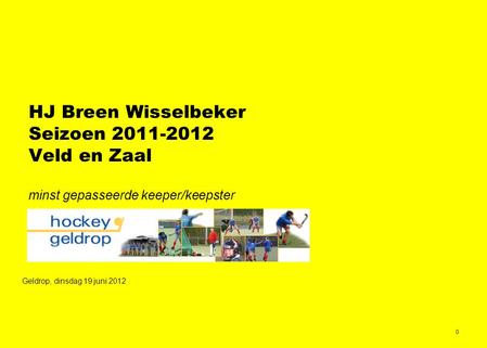 0 HJ Breen Wisselbeker Seizoen 2011-2012 Veld en Zaal minst gepasseerde keeper/keepster Geldrop, dinsdag 19 juni 2012.