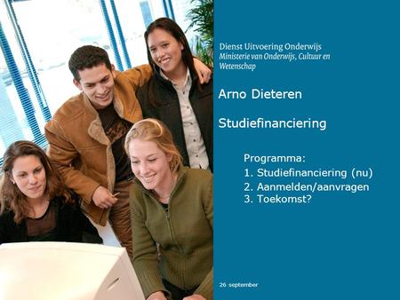 26 september Arno Dieteren Studiefinanciering Programma: 1. Studiefinanciering (nu) 2. Aanmelden/aanvragen 3. Toekomst?