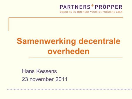Samenwerking decentrale overheden Hans Kessens 23 november 2011.