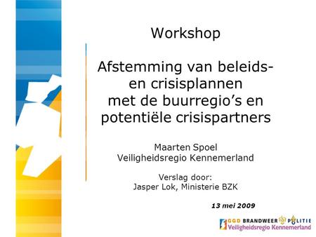 Workshop Afstemming van beleids- en crisisplannen met de buurregio’s en potentiële crisispartners Maarten Spoel Veiligheidsregio Kennemerland Verslag door: