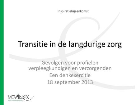 Transitie in de langdurige zorg Gevolgen voor profielen verpleegkundigen en verzorgenden Een denkexercitie 18 september 2013 Inspiratiebijeenkomst.