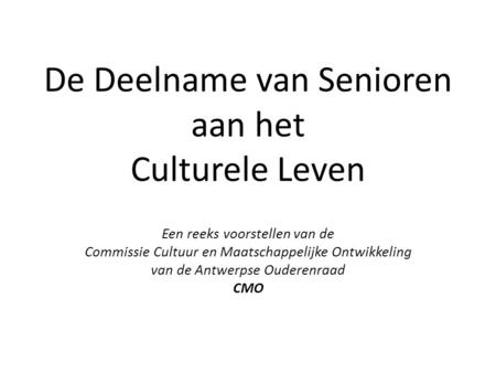 De Deelname van Senioren aan het Culturele Leven Een reeks voorstellen van de Commissie Cultuur en Maatschappelijke Ontwikkeling van de Antwerpse Ouderenraad.