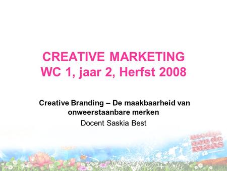 CREATIVE MARKETING WC 1, jaar 2, Herfst 2008 Creative Branding – De maakbaarheid van onweerstaanbare merken Docent Saskia Best.