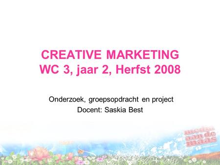 CREATIVE MARKETING WC 3, jaar 2, Herfst 2008 Onderzoek, groepsopdracht en project Docent: Saskia Best.
