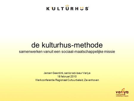 De kulturhus-methode samenwerken vanuit een sociaal-maatschappelijke missie Jeroen Geerdink, senior adviseur Variya 18 februari 2010 Werkconferentie Regionaal.