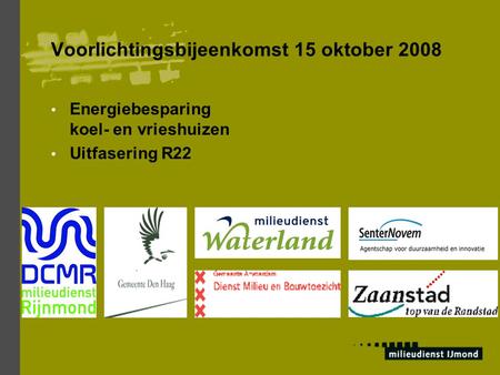 Voorlichtingsbijeenkomst 15 oktober 2008 Energiebesparing koel- en vrieshuizen Uitfasering R22.