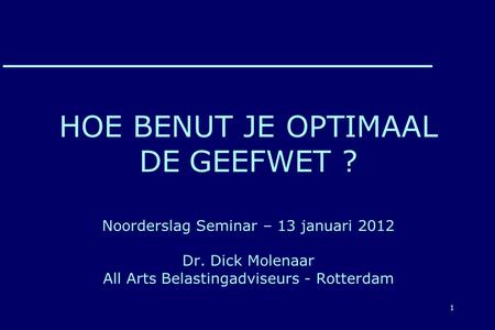 1 HOE BENUT JE OPTIMAAL DE GEEFWET ? Noorderslag Seminar – 13 januari 2012 Dr. Dick Molenaar All Arts Belastingadviseurs - Rotterdam.