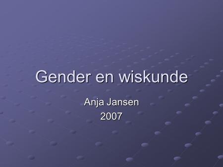 Gender en wiskunde Anja Jansen 2007.