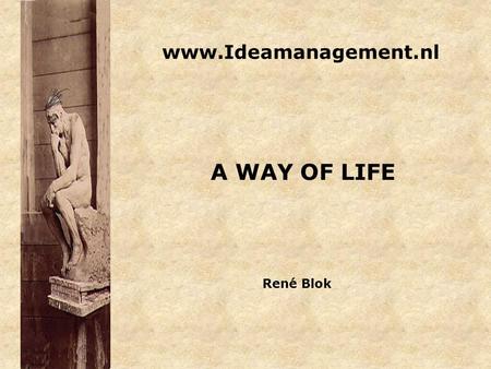 Www.Ideamanagement.nl A WAY OF LIFE René Blok. Ideamanagement is een middel om alle medewerkers op een creatieve manier te laten meedenken met het bedrijf.