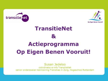 Susan Jedeloo coördinator e-info TransitieNet senior onderzoeker Kenniskring Transities in Zorg, Hogeschool Rotterdam TransitieNet & Actieprogramma Op.