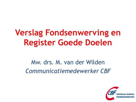 Verslag Fondsenwerving en Register Goede Doelen Mw. drs. M. van der Wilden Communicatiemedewerker CBF.