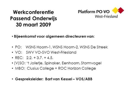Werkconferentie Passend Onderwijs 30 maart 2009 Bijeenkomst voor algemeen directeuren van : PO: WSNS Hoorn-1, WSNS Hoorn-2, WSNS De Streek VO: SWV VO-SVO.