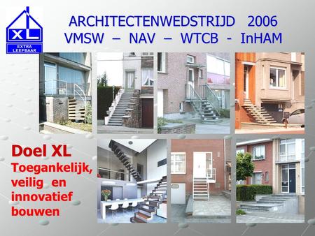 ARCHITECTENWEDSTRIJD 2006 VMSW – NAV – WTCB - InHAM Doel XL Toegankelijk, veilig en innovatief bouwen.