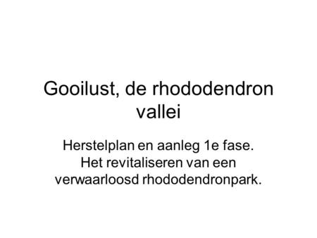 Gooilust, de rhododendron vallei Herstelplan en aanleg 1e fase. Het revitaliseren van een verwaarloosd rhododendronpark.