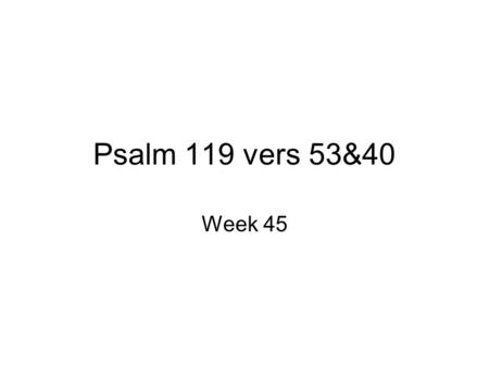 Psalm 119 vers 53&40 Week 45.