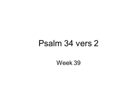Psalm 34 vers 2 Week 39. Psalm 34 vers 2 ob Komt, maakt God met mij groot, Verbreidt, verhoogt, met hart en stem, Den nooit volprezen Naam van Hem, Die.