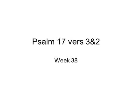 Psalm 17 vers 3&2 Week 38.