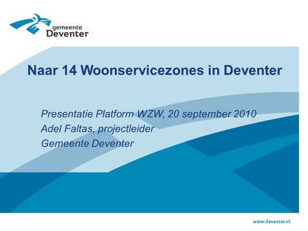 Naar 14 Woonservicezones in Deventer Presentatie Platform WZW, 20 september 2010 Adel Faltas, projectleider Gemeente Deventer.