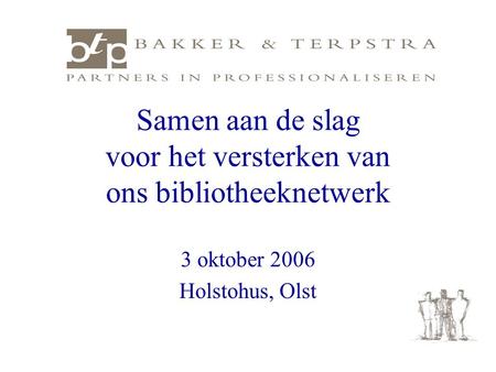 Samen aan de slag voor het versterken van ons bibliotheeknetwerk 3 oktober 2006 Holstohus, Olst.