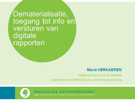 Dematerialisatie, toegang tot info en versturen van digitale rapporten Marie VERKAEREN Afdeling Milieupolitie en Bodems Departement Identificatie van verontreinigde.