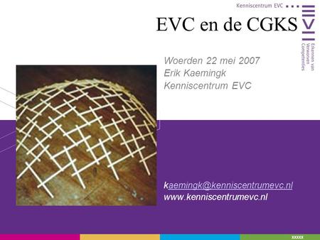 EVC en de CGKS Woerden 22 mei 2007 Erik Kaemingk Kenniscentrum EVC