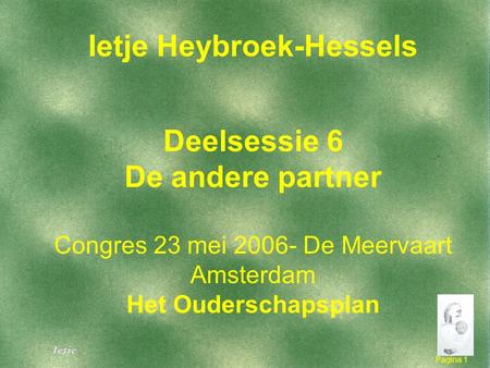 Pagina 1 1 Ietje Heybroek-Hessels Deelsessie 6 De andere partner Congres 23 mei 2006- De Meervaart Amsterdam Het Ouderschapsplan.