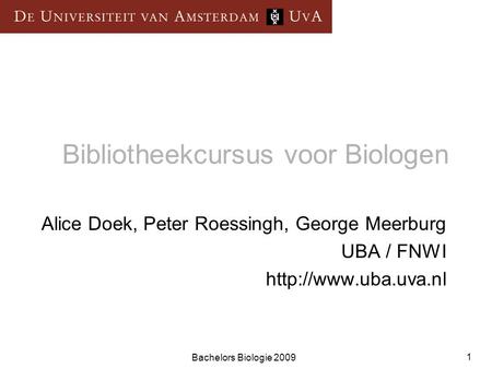 Bachelors Biologie 2009 1 Bibliotheekcursus voor Biologen Alice Doek, Peter Roessingh, George Meerburg UBA / FNWI