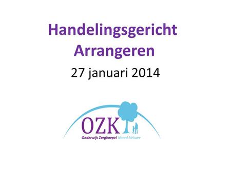 27 januari 2014 Handelingsgericht Arrangeren. HA 27 januari 2014 Programma 16.00 Welkom Algemene inleiding Henk Büscher 16.15 Presentatie Pilot a. Evalueren.