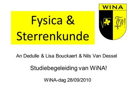 An Dedulle & Lisa Bouckaert & Nils Van Dessel Studiebegeleiding van WiNA! WiNA-dag 28/09/2010 Fysica & Sterrenkunde.