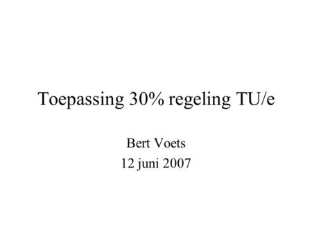 Toepassing 30% regeling TU/e Bert Voets 12 juni 2007.