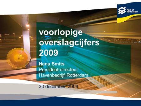 Voorlopige overslagcijfers 2009 Hans Smits President-directeur Havenbedrijf Rotterdam 30 december 2009.