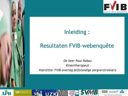 Inleiding : Resultaten FVIB-webenquête De heer Paul Rabau Kinesitherapeut Voorzitter FVIB-overleg zelfstandige zorgverstrekkers.
