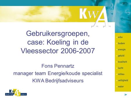 Gebruikersgroepen, case: Koeling in de Vleessector 2006-2007 Fons Pennartz manager team Energie/koude specialist KWA Bedrijfsadviseurs.