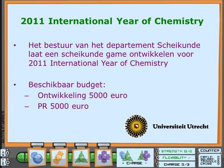 2011 International Year of Chemistry Het bestuur van het departement Scheikunde laat een scheikunde game ontwikkelen voor 2011 International Year of Chemistry.