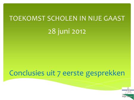 TOEKOMST SCHOLEN IN NIJE GAAST Conclusies uit 7 eerste gesprekken 28 juni 2012.