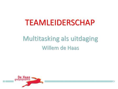 TEAMLEIDERSCHAP Multitasking als uitdaging Willem de Haas © Willem de Haas.