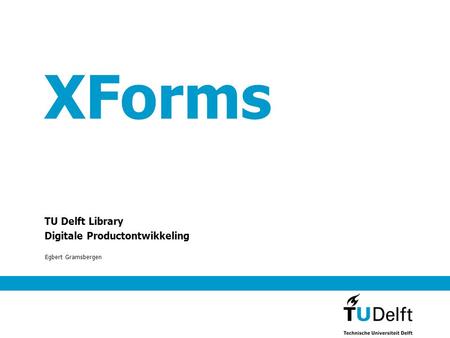 XForms TU Delft Library Digitale Productontwikkeling Egbert Gramsbergen.