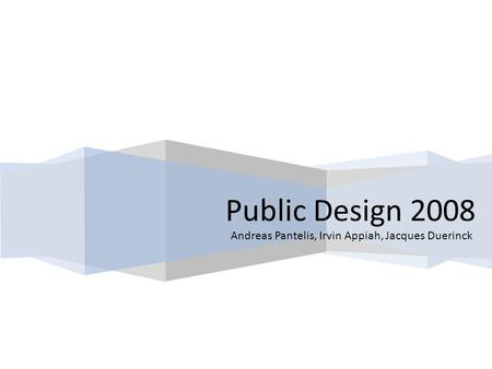 Public Design 2008 Andreas Pantelis, Irvin Appiah, Jacques Duerinck.