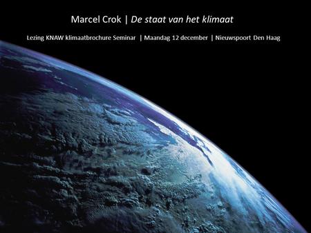 Marcel Crok | De staat van het klimaat Lezing KNAW klimaatbrochure Seminar | Maandag 12 december | Nieuwspoort Den Haag.