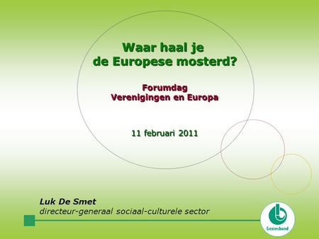 Waar haal je de Europese mosterd? Forumdag Verenigingen en Europa 11 februari 2011 Luk De Smet directeur-generaal sociaal-culturele sector.