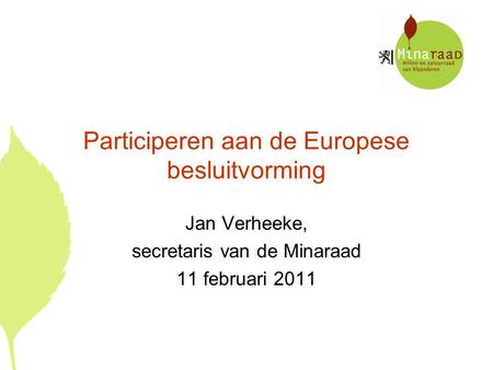 Participeren aan de Europese besluitvorming Jan Verheeke, secretaris van de Minaraad 11 februari 2011.