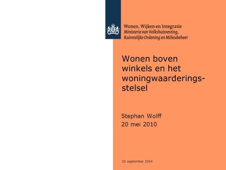 22 september 2014 Wonen boven winkels en het woningwaarderings- stelsel Stephan Wolff 20 mei 2010.