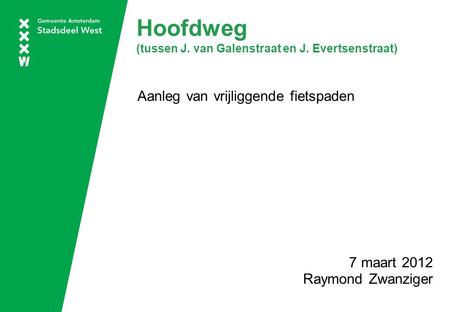 Hoofdweg (tussen J. van Galenstraat en J. Evertsenstraat) Aanleg van vrijliggende fietspaden 7 maart 2012 Raymond Zwanziger.