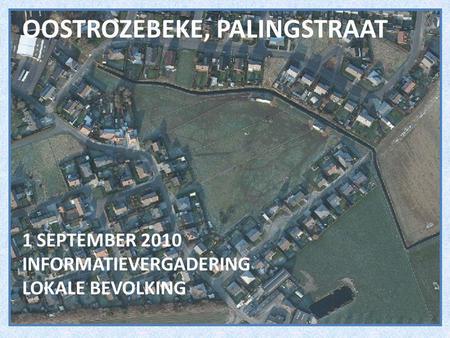 OOSTROZEBEKE, PALINGSTRAAT 1 SEPTEMBER 2010 INFORMATIEVERGADERING LOKALE BEVOLKING.