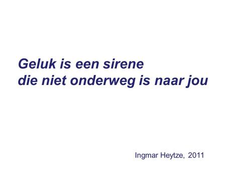 Geluk is een sirene die niet onderweg is naar jou Ingmar Heytze, 2011.