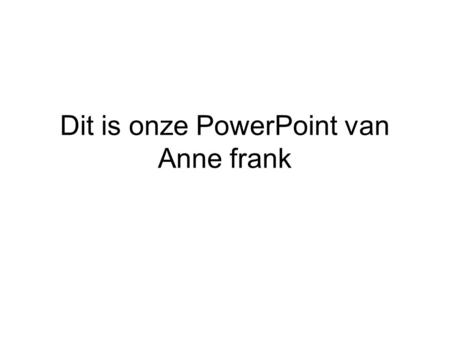 Dit is onze PowerPoint van Anne frank