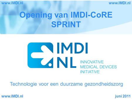 Technologie voor een duurzame gezondheidszorg Opening van IMDI-CoRE SPRINT juni 2011www.IMDI.nl.
