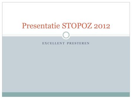 Presentatie STOPOZ 2012 Excellent presteren.