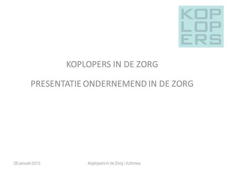 KOPLOPERS IN DE ZORG PRESENTATIE ONDERNEMEND IN DE ZORG 28 januari 2013Koplopers in de Zorg | Achmea.