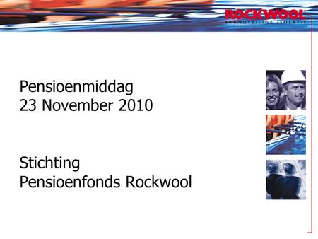 Pensioenmiddag 23 November 2010 Stichting Pensioenfonds Rockwool.